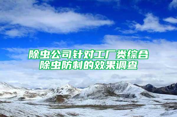 除蟲公司針對(duì)工廠類綜合除蟲防制的效果調(diào)查