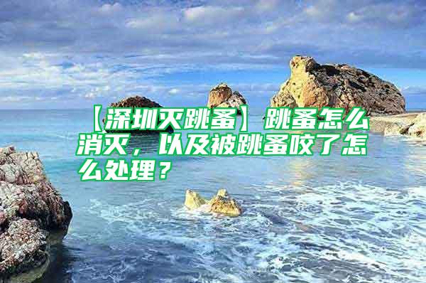 【深圳滅跳蚤】跳蚤怎么消滅，以及被跳蚤咬了怎么處理？