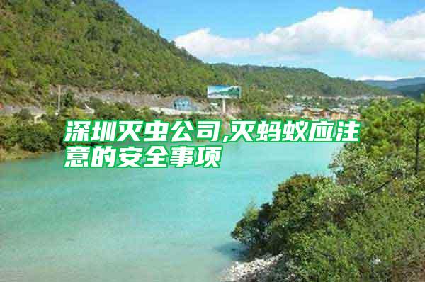 深圳滅蟲公司,滅螞蟻應(yīng)注意的安全事項(xiàng)