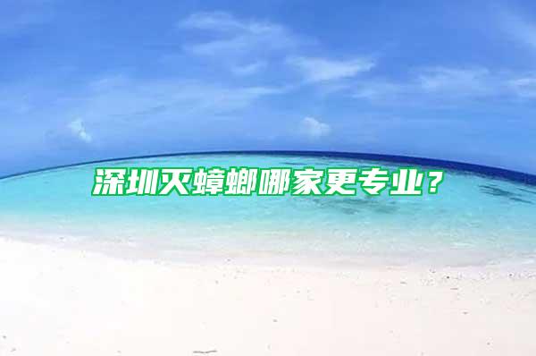 深圳滅蟑螂哪家更專業(yè)？