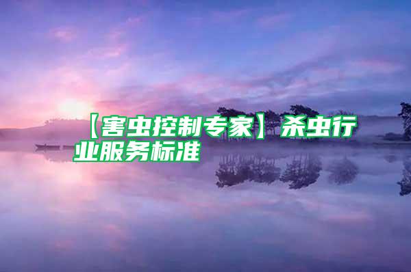 【害蟲控制專家】殺蟲行業(yè)服務(wù)標(biāo)準(zhǔn)