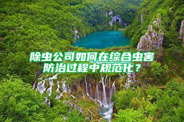 除蟲公司如何在綜合蟲害防治過程中規(guī)范化？
