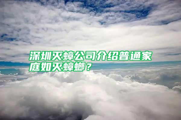 深圳滅蟑公司介紹普通家庭如滅蟑螂？