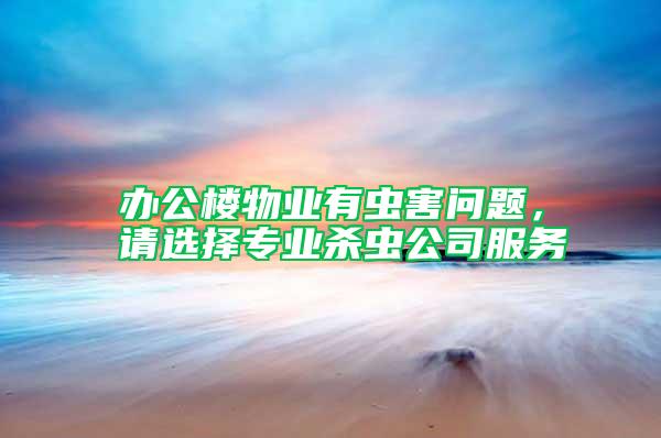 辦公樓物業(yè)有蟲害問題，請選擇專業(yè)殺蟲公司服務(wù)