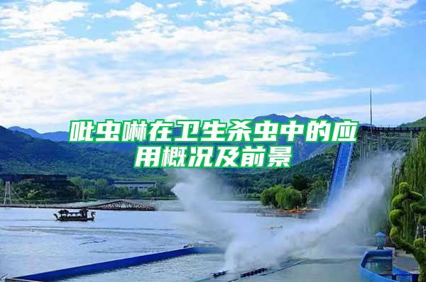 吡蟲啉在衛(wèi)生殺蟲中的應(yīng)用概況及前景