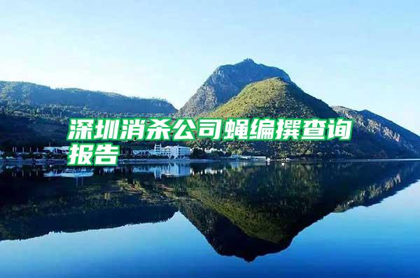 深圳消殺公司蠅編撰查詢報(bào)告