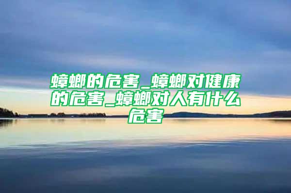 蟑螂的危害_蟑螂對健康的危害_蟑螂對人有什么危害