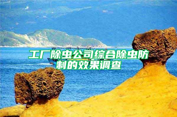 工廠除蟲公司綜合除蟲防制的效果調(diào)查