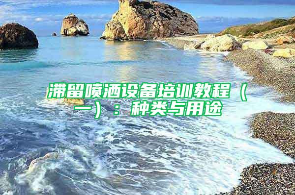 滯留噴灑設(shè)備培訓教程（一）：種類與用途