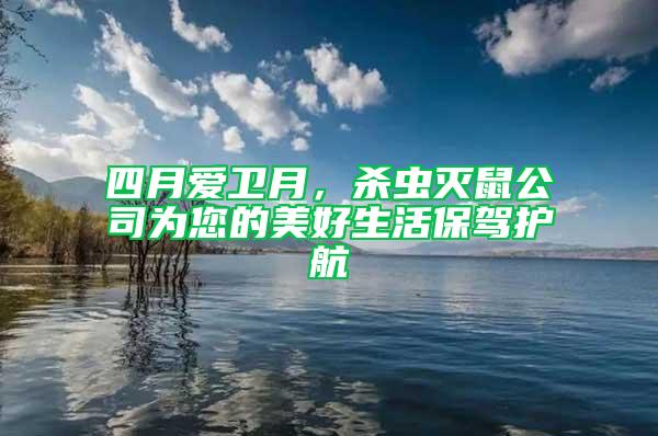 四月愛衛(wèi)月，殺蟲滅鼠公司為您的美好生活保駕護航