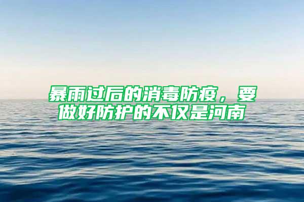 暴雨過后的消毒防疫，要做好防護(hù)的不僅是河南