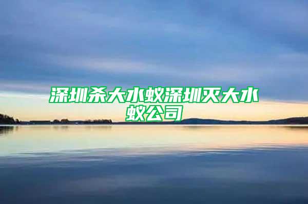 深圳殺大水蟻深圳滅大水蟻公司