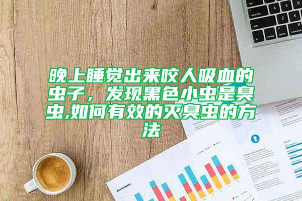 晚上睡覺出來咬人吸血的蟲子，發(fā)現(xiàn)黑色小蟲是臭蟲,如何有效的滅臭蟲的方法