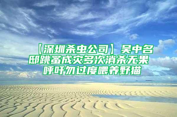 【深圳殺蟲公司】吳中名邸跳蚤成災(zāi)多次消殺無(wú)果 呼吁勿過度喂養(yǎng)野貓