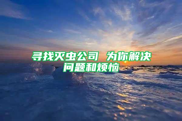 尋找滅蟲公司 為你解決問題和煩惱