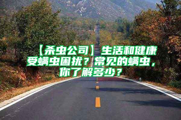 【殺蟲公司】生活和健康受螨蟲困擾？常見的螨蟲，你了解多少？