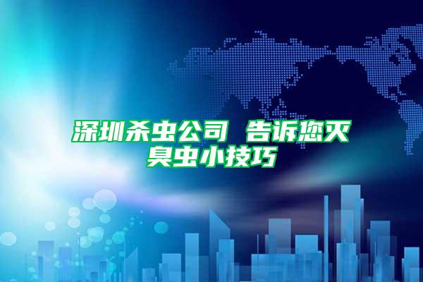 深圳殺蟲公司 告訴您滅臭蟲小技巧