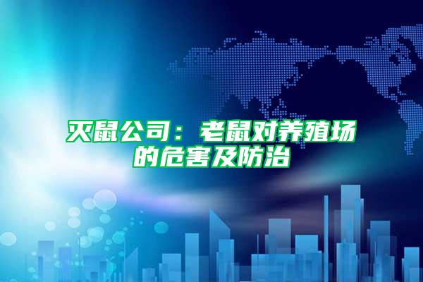 滅鼠公司：老鼠對養(yǎng)殖場的危害及防治