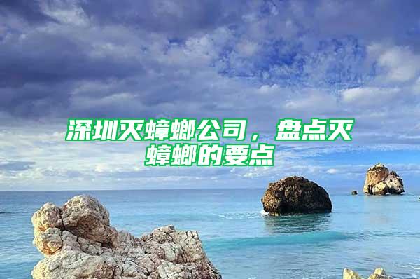 深圳滅蟑螂公司，盤點(diǎn)滅蟑螂的要點(diǎn)