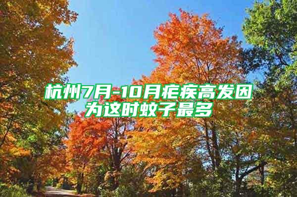 杭州7月-10月瘧疾高發(fā)因?yàn)檫@時(shí)蚊子最多