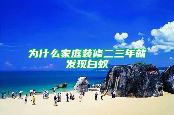 為什么家庭裝修二三年就發(fā)現(xiàn)白蟻