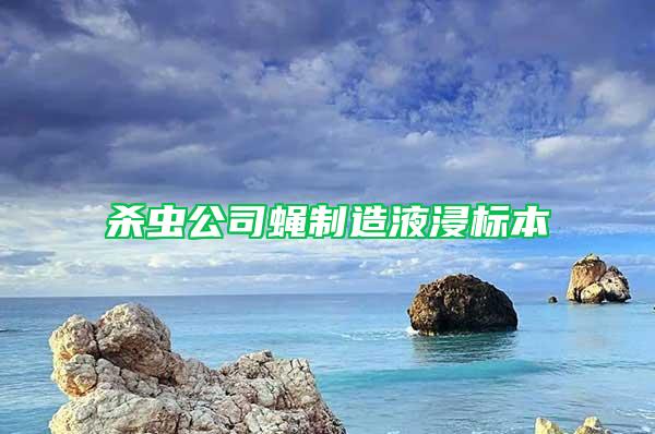 殺蟲公司蠅制造液浸標(biāo)本
