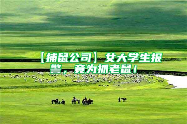 【捕鼠公司】女大學(xué)生報(bào)警，竟為抓老鼠！