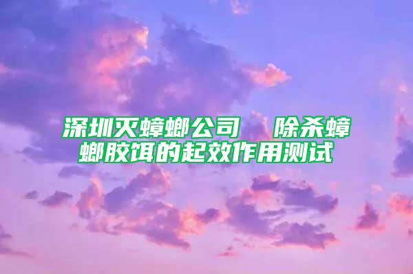 深圳滅蟑螂公司  除殺蟑螂膠餌的起效作用測(cè)試