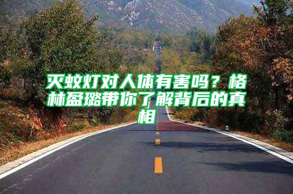 滅蚊燈對人體有害嗎？格林盈璐帶你了解背后的真相