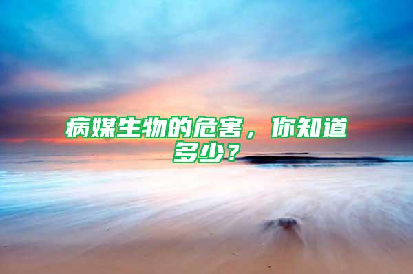 病媒生物的危害，你知道多少？