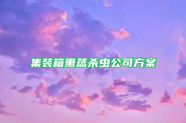 集裝箱熏蒸殺蟲公司方案