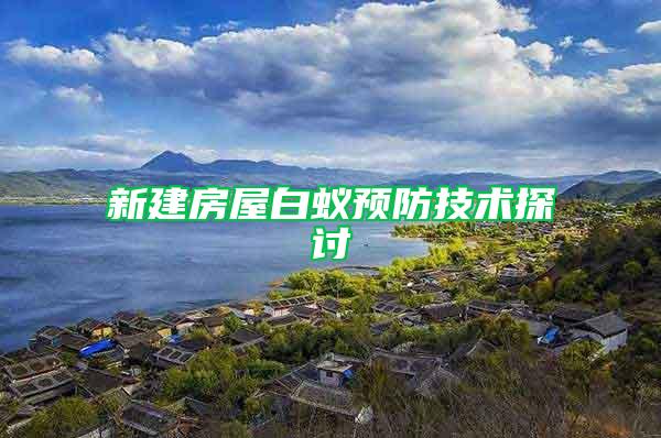 新建房屋白蟻預(yù)防技術(shù)探討