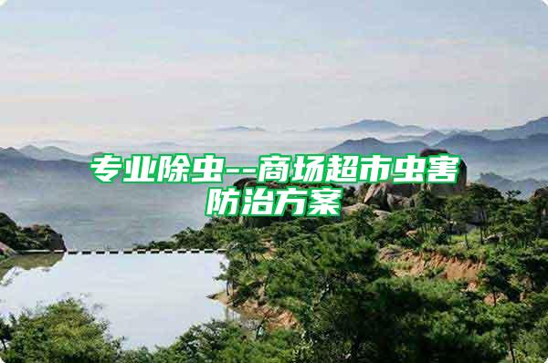 專業(yè)除蟲--商場超市蟲害防治方案