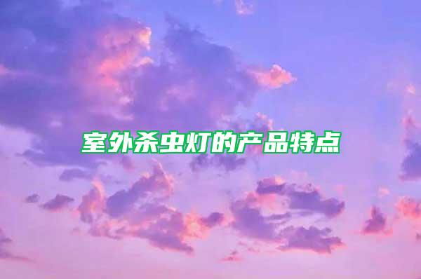 室外殺蟲燈的產(chǎn)品特點