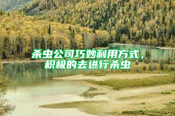 殺蟲公司巧妙利用方式，積極的去進(jìn)行殺蟲