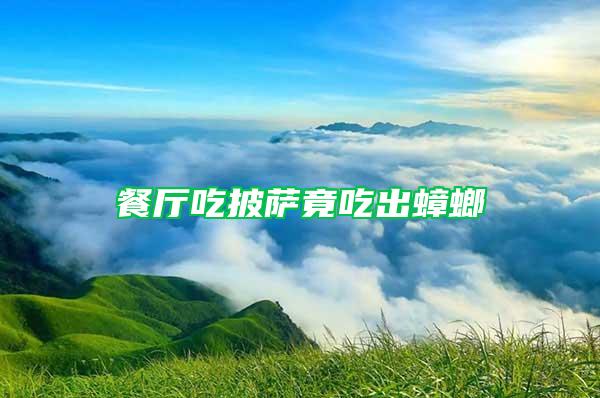 餐廳吃披薩竟吃出蟑螂
