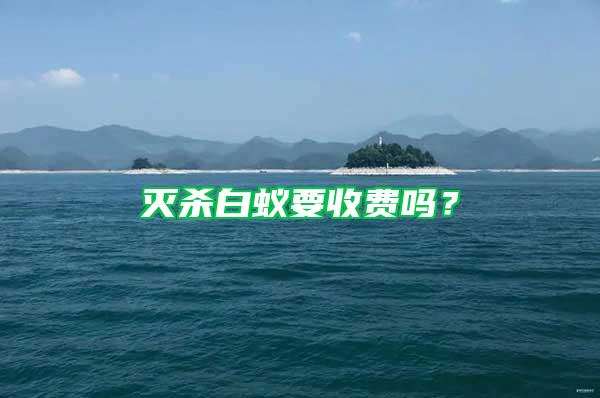滅殺白蟻要收費(fèi)嗎？