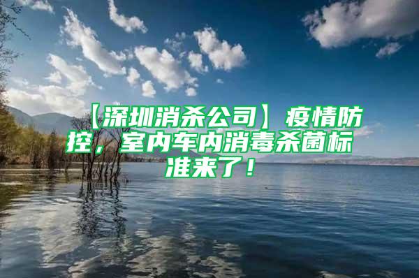 【深圳消殺公司】疫情防控，室內車內消毒殺菌標準來了！