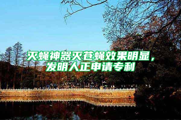 滅蠅神器滅蒼蠅效果明顯，發(fā)明人正申請專利