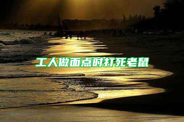 工人做面點時打死老鼠
