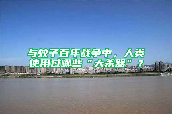 與蚊子百年戰(zhàn)爭(zhēng)中，人類使用過(guò)哪些“大殺器”？
