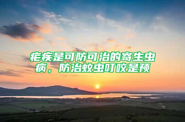 瘧疾是可防可治的寄生蟲病，防治蚊蟲叮咬是預(yù)
