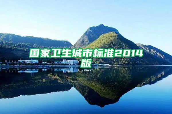 國家衛(wèi)生城市標(biāo)準(zhǔn)2014版