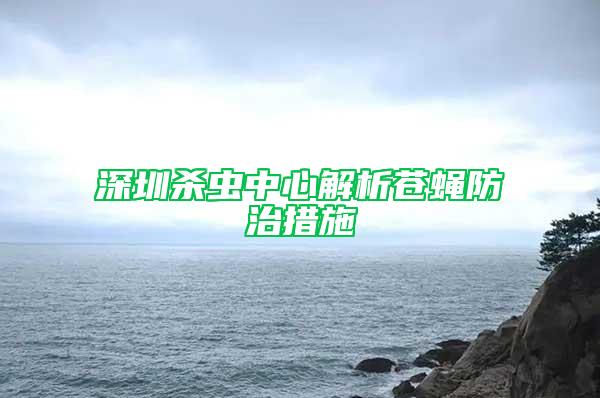 深圳殺蟲中心解析蒼蠅防治措施