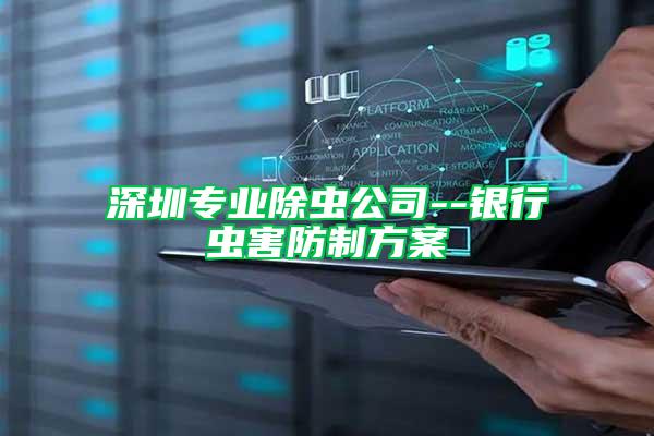 深圳專業(yè)除蟲公司--銀行蟲害防制方案