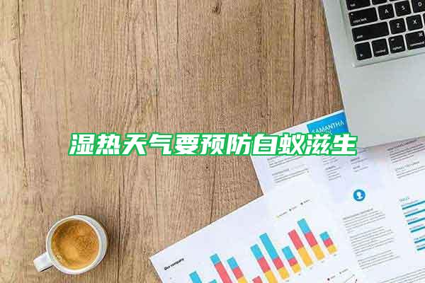 濕熱天氣要預(yù)防白蟻?zhàn)躺?/></p>
             <p style=