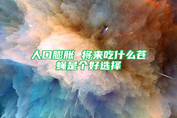人口膨脹 將來吃什么蒼蠅是個好選擇