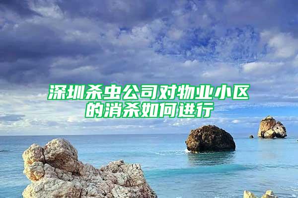 深圳殺蟲公司對物業(yè)小區(qū)的消殺如何進(jìn)行