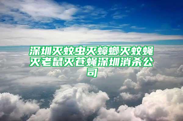 深圳滅蚊蟲(chóng)滅蟑螂滅蚊蠅滅老鼠滅蒼蠅深圳消殺公司