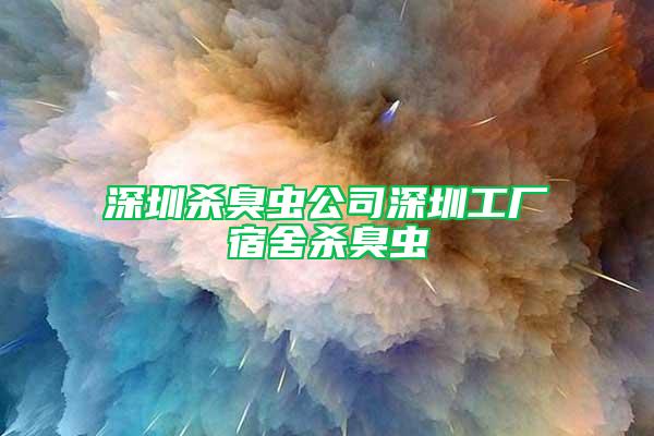 深圳殺臭蟲公司深圳工廠宿舍殺臭蟲